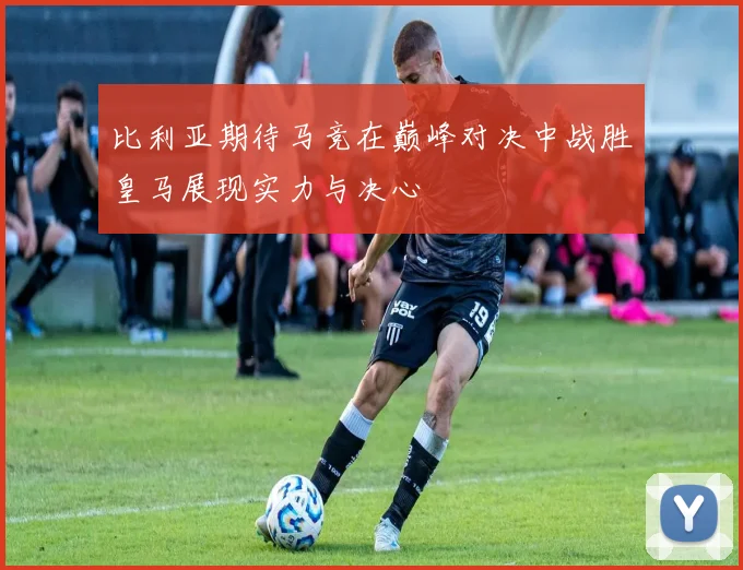 比利亚期待马竞在巅峰对决中战胜皇马展现实力与决心