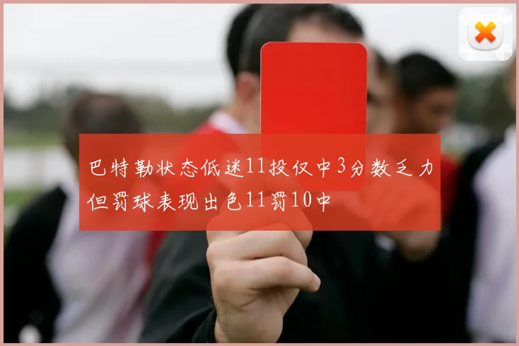 巴特勒状态低迷11投仅中3分数乏力但罚球表现出色11罚10中