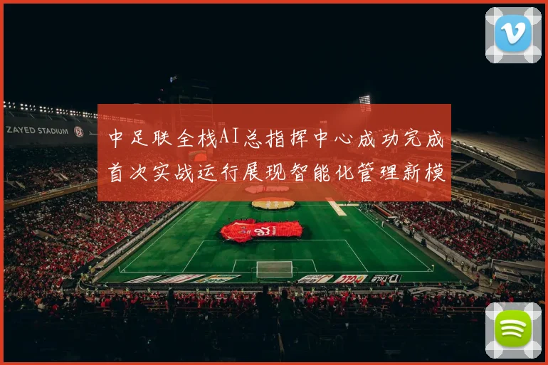 中足联全栈AI总指挥中心成功完成首次实战运行展现智能化管理新模式
