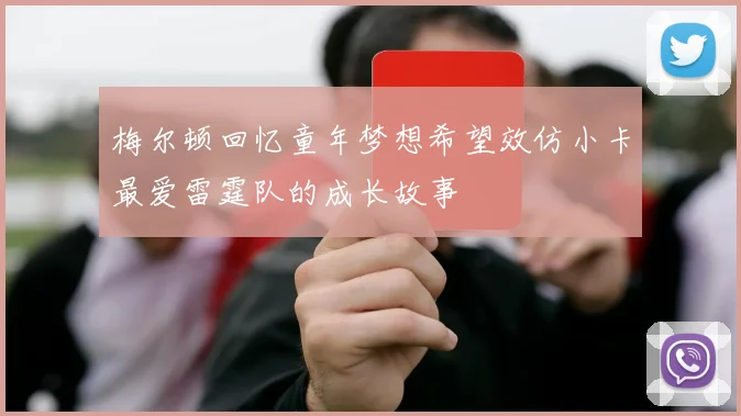 梅尔顿回忆童年梦想希望效仿小卡最爱雷霆队的成长故事