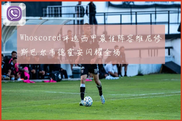 Whoscored评选西甲最佳阵容维尼修斯巴尔韦德霍安闪耀全场