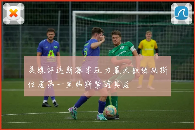 美媒评选新赛季压力最大教练纳斯位居第一里弗斯紧随其后