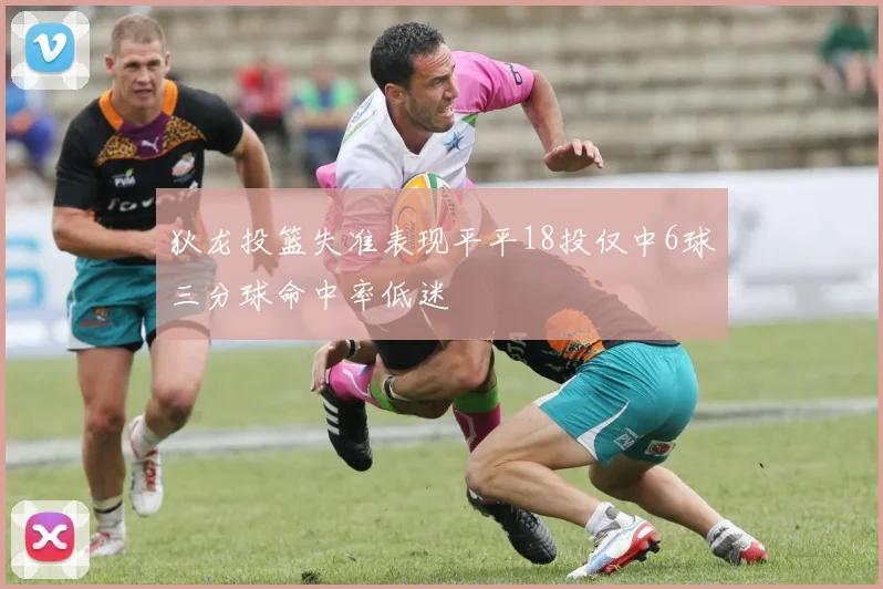 狄龙投篮失准表现平平18投仅中6球三分球命中率低迷