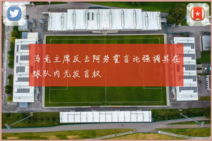 马竞主席反击阿劳霍言论强调其在球队内无发言权